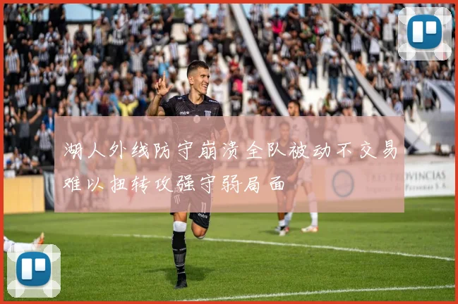 湖人外线防守崩溃全队被动不交易难以扭转攻强守弱局面