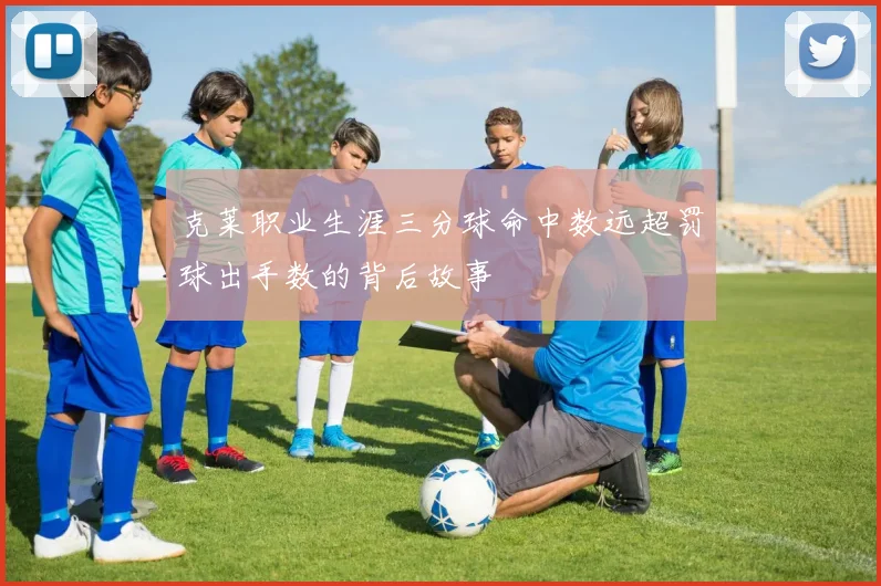 克莱职业生涯三分球命中数远超罚球出手数的背后故事