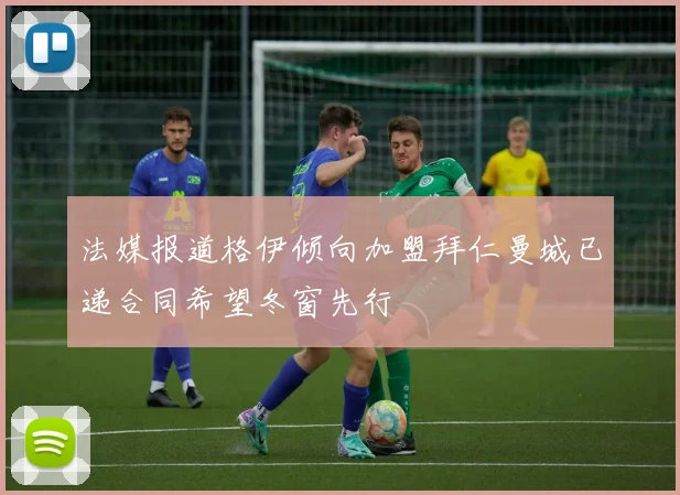 法媒报道格伊倾向加盟拜仁曼城已递合同希望冬窗先行