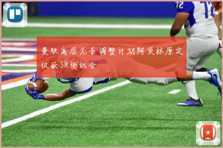 曼联高层无奈调整计划阿莫林原定仅获38场机会
