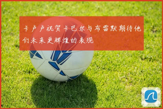 卡卢卢祝贺卡巴尔与布雷默期待他们未来更辉煌的表现