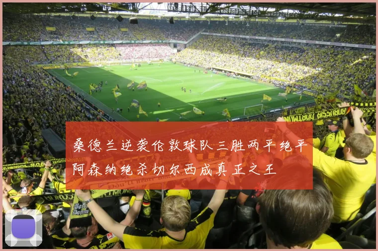 桑德兰逆袭伦敦球队三胜两平绝平阿森纳绝杀切尔西成真正之王