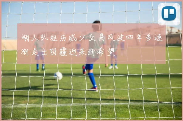 湖人队经历威少交易风波四年多逐渐走出阴霾迎来新希望