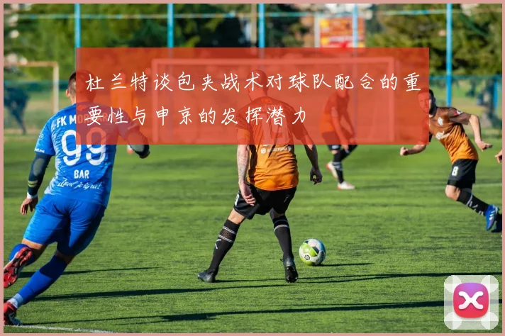 杜兰特谈包夹战术对球队配合的重要性与申京的发挥潜力
