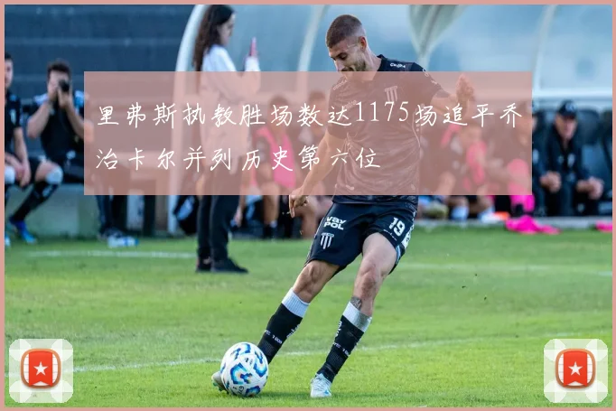 里弗斯执教胜场数达1175场追平乔治卡尔并列历史第六位