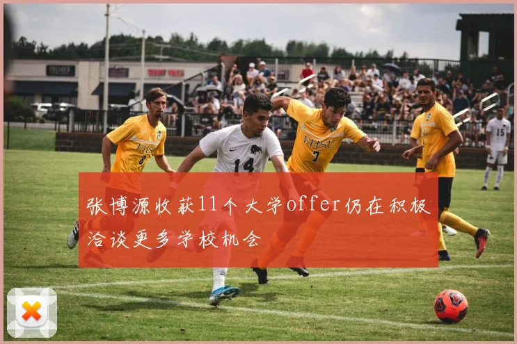 张博源收获11个大学offer仍在积极洽谈更多学校机会