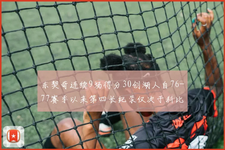 东契奇连续9场得分30创湖人自76-77赛季以来第四长纪录仅次于科比和奥尼尔