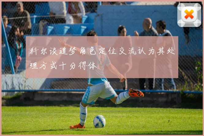 科尔谈追梦角色定位交流认为其处理方式十分得体