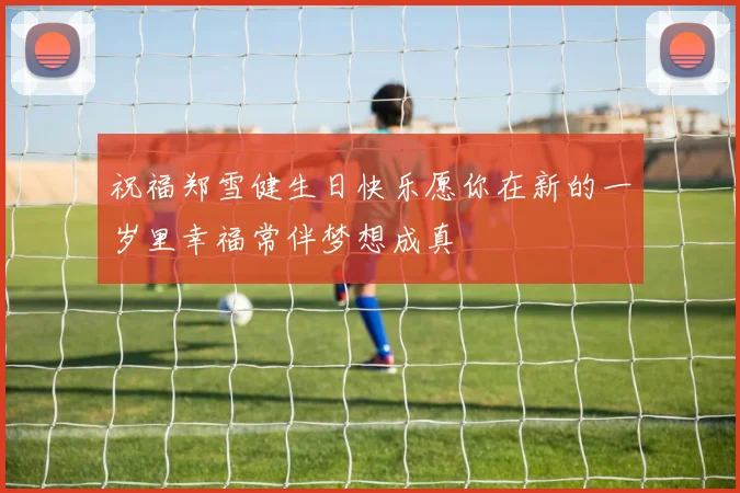 祝福郑雪健生日快乐愿你在新的一岁里幸福常伴梦想成真