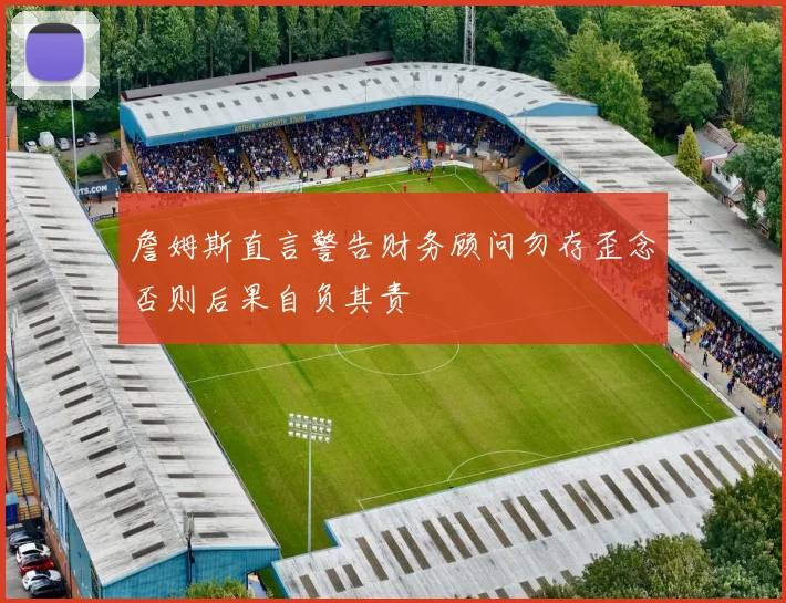 詹姆斯直言警告财务顾问勿存歪念否则后果自负其责