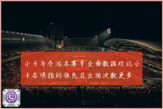 小卡与乔治本赛季全面数据对比小卡各项指标领先且出场次数更多