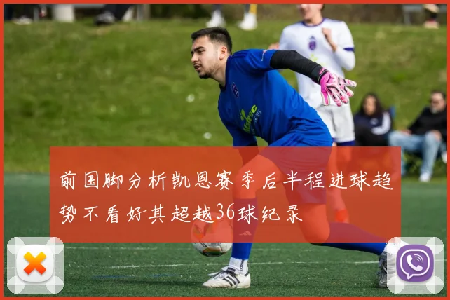 前国脚分析凯恩赛季后半程进球趋势不看好其超越36球纪录